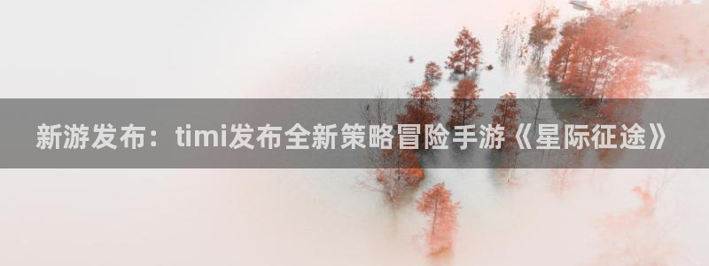 蓝冠娱乐4开户：新游发布：timi发布全新策略冒险手游《星际