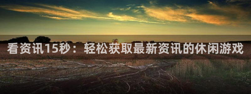 蓝冠娱乐娱乐是真的吗：看资讯15秒：轻松获取最新资讯的休闲游