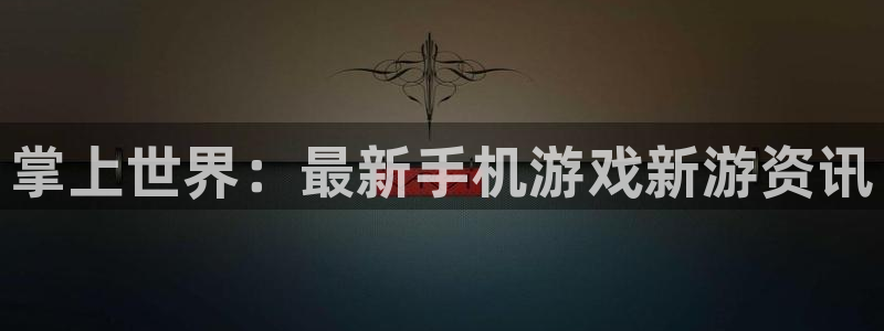 蓝冠娱乐代理登陆：掌上世界：最新手机游戏新游资讯