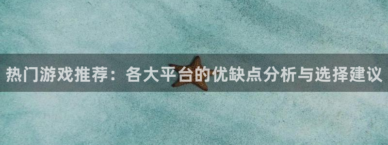 蓝冠娱乐注册测速：热门游戏推荐：各大平台的优缺点分析与选择建
