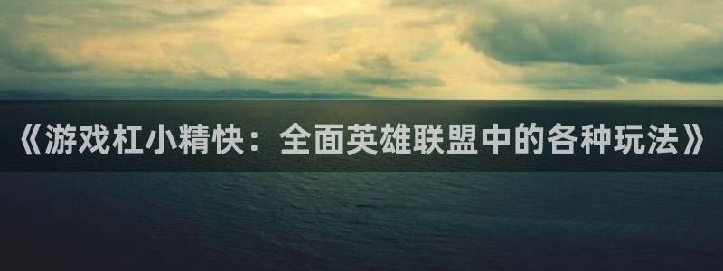 蓝冠娱乐测速登陆：《游戏杠小精快：全面英雄联盟中的各种玩法》