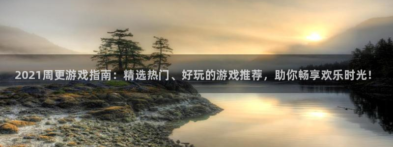 蓝冠娱乐手机网页版登录：2021周更游戏指南：精选热门、好玩
