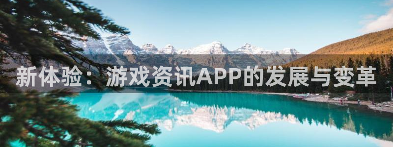 蓝冠娱乐注册开户：新体验：游戏资讯APP的发展与变革