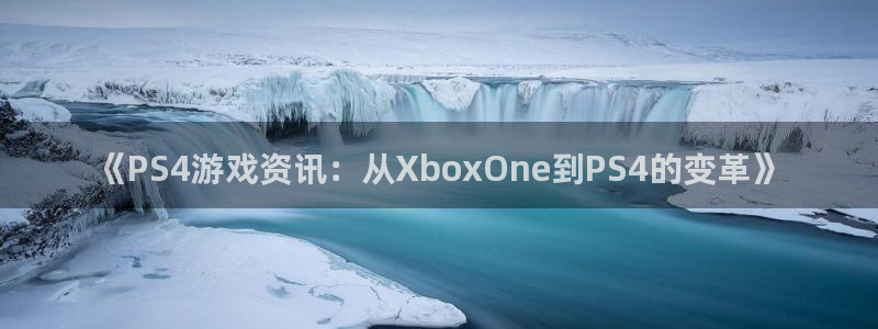 蓝冠娱乐app下载地址：《PS4游戏资讯：从XboxOne到
