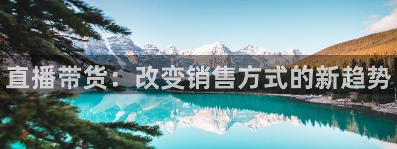 极速体育直播体育jrs：直播带货：改变销售方式的新趋势